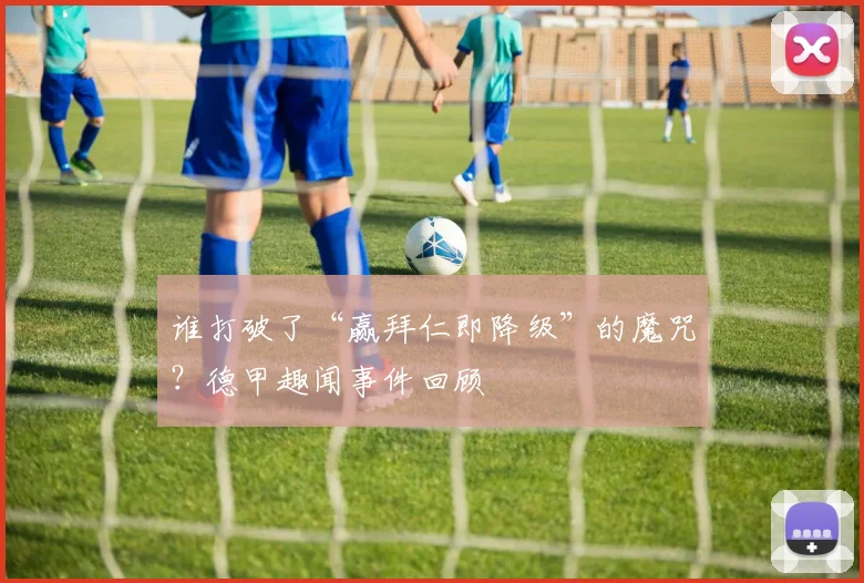 谁打破了“赢拜仁即降级”的魔咒？德甲趣闻事件回顾