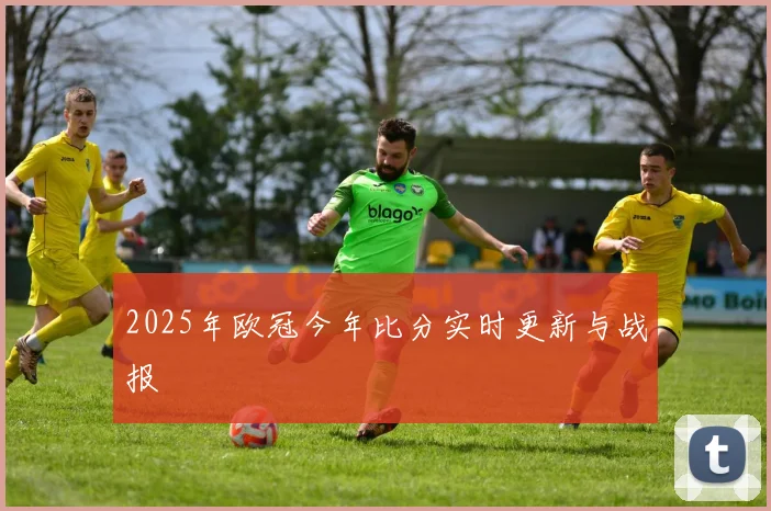 2025年欧冠今年比分实时更新与战报
