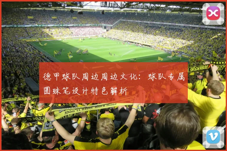 德甲球队周边周边文化：球队专属圆珠笔设计特色解析