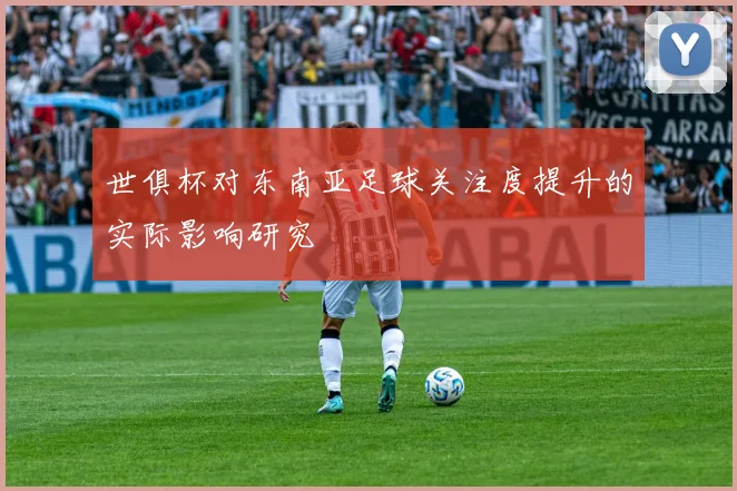 世俱杯对东南亚足球关注度提升的实际影响研究