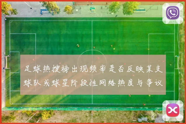 足球热搜榜出现频率是否反映某支球队或球星阶段性网络热度与争议话题