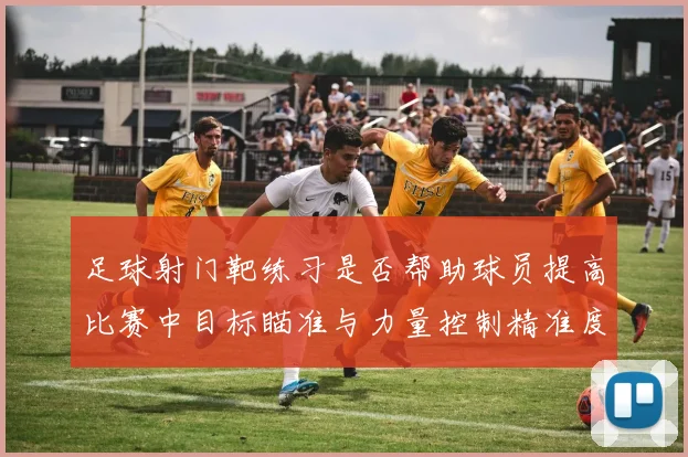 足球射门靶练习是否帮助球员提高比赛中目标瞄准与力量控制精准度