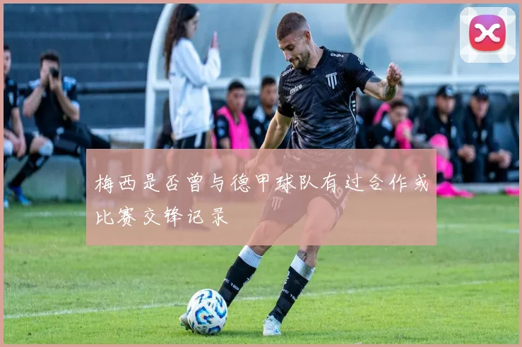 梅西是否曾与德甲球队有过合作或比赛交锋记录