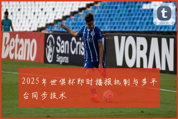 2025年世俱杯即时播报机制与多平台同步技术